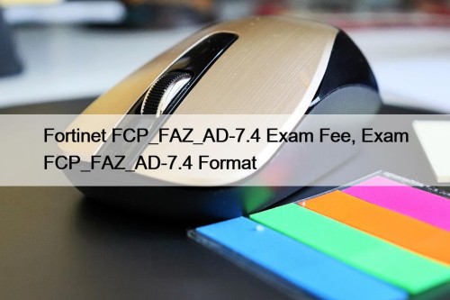 Fortinet FCP_FAZ_AD-7.4 Exam Fee, Exam FCP_FAZ_AD-7.4 Format