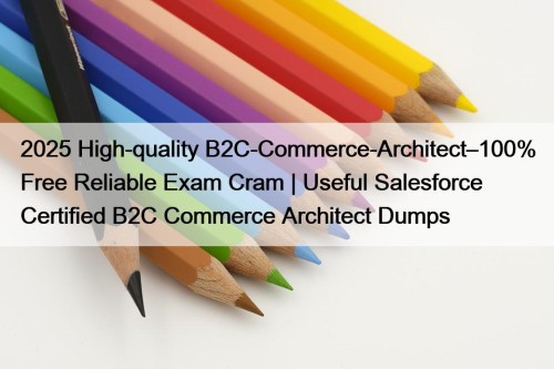 2025 High-quality B2C-Commerce-Architect–100% Free Reliable Exam Cram | ...